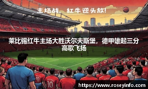 莱比锡红牛主场大胜沃尔夫斯堡，德甲雄起三分高歌飞扬