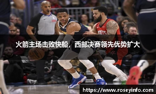 火箭主场击败快船，西部决赛领先优势扩大