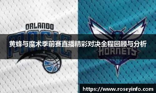 黄蜂与魔术季前赛直播精彩对决全程回顾与分析