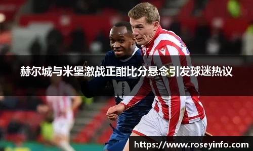 赫尔城与米堡激战正酣比分悬念引发球迷热议