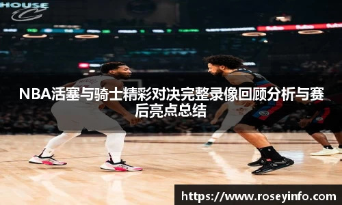 NBA活塞与骑士精彩对决完整录像回顾分析与赛后亮点总结